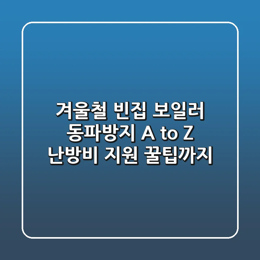 겨울철 빈집 보일러 동파방지 A to Z 난방비 지원 꿀팁까지