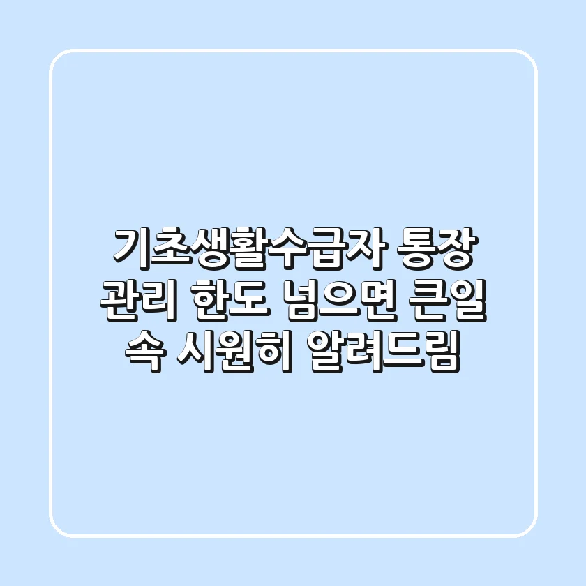 기초생활수급자 통장 관리 한도 넘으면 큰일 속 시원히 알려드림