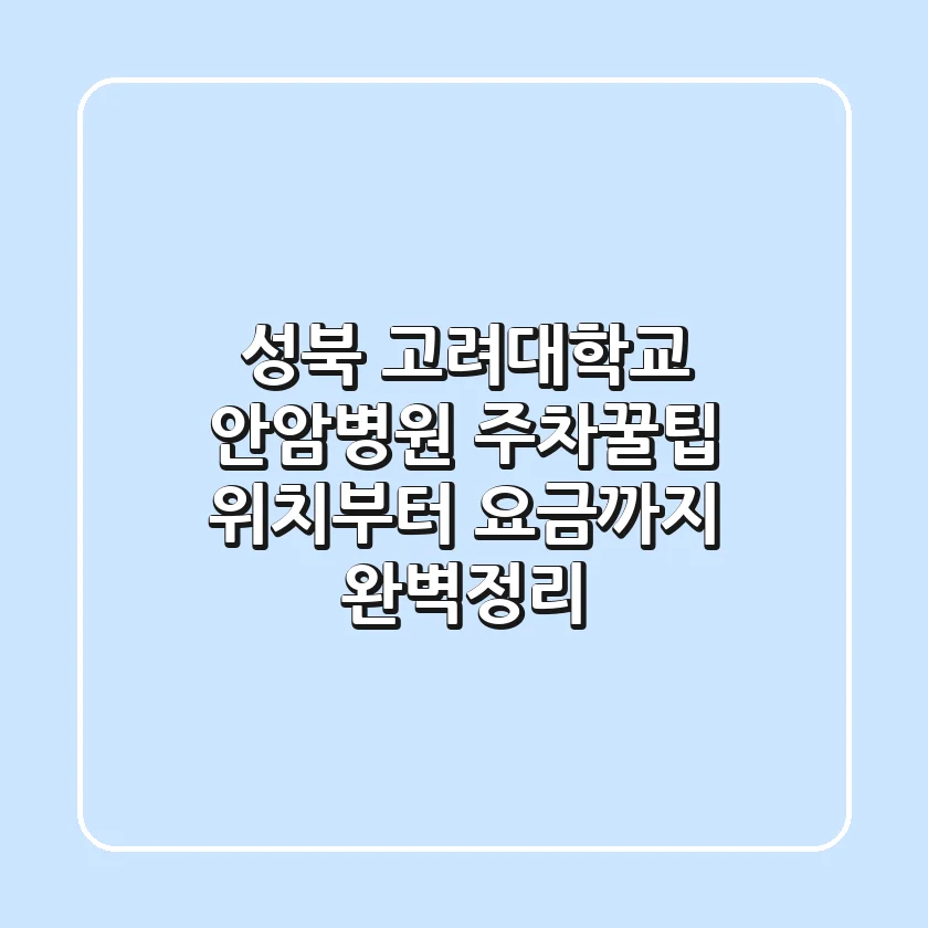 성북 고려대학교 안암병원 주차꿀팁 위치부터 요금까지 완벽정리