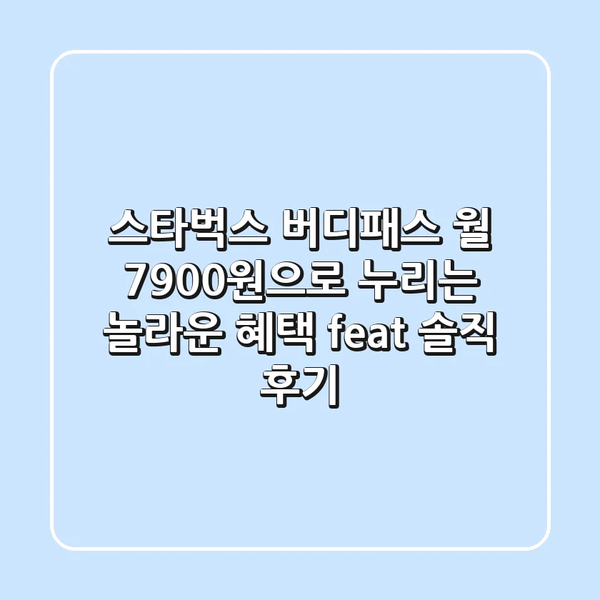 스타벅스 버디패스: 월 7,900원으로 누리는 놀라운 혜택! (feat. 솔직 후기)