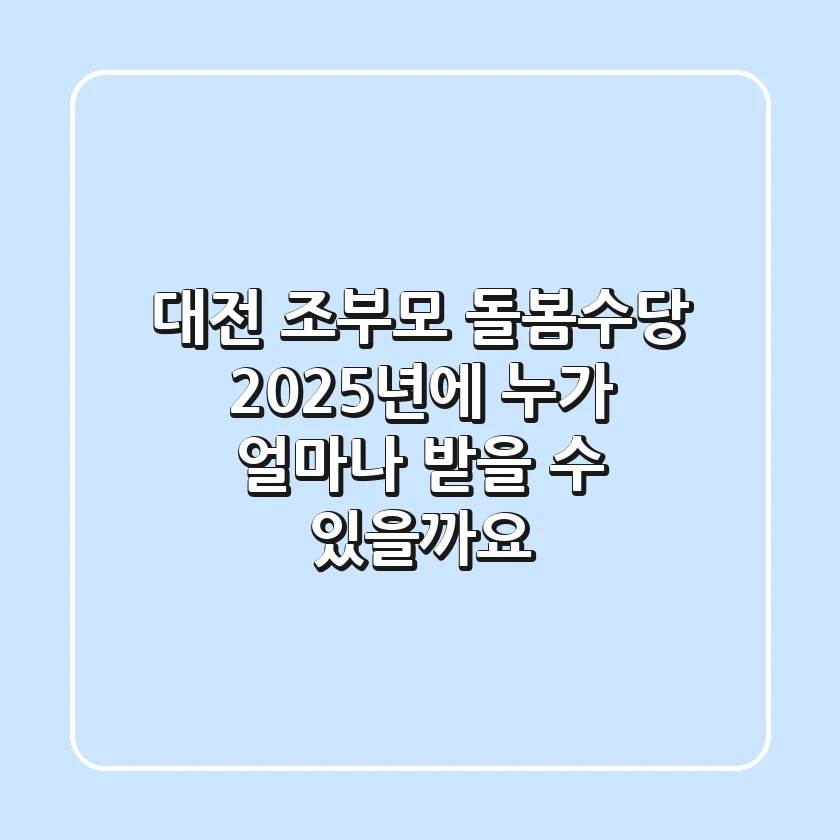 대전 조부모 돌봄수당, 2025년에 누가 얼마나 받을 수 있을까요?