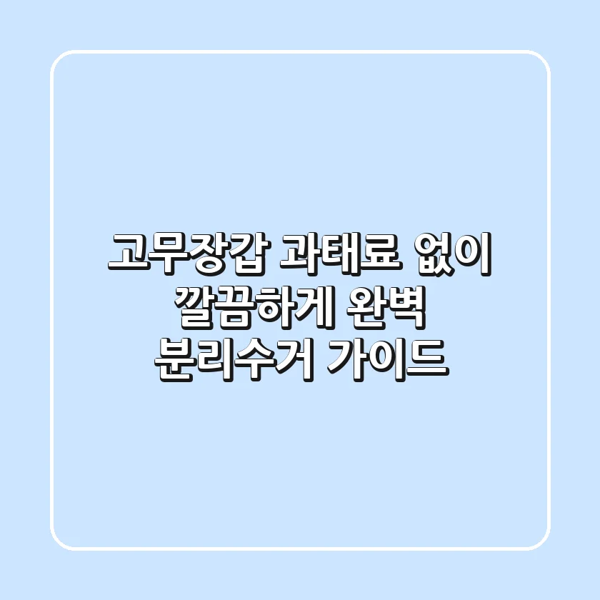 고무장갑, 과태료 없이 깔끔하게! 완벽 분리수거 가이드🧤