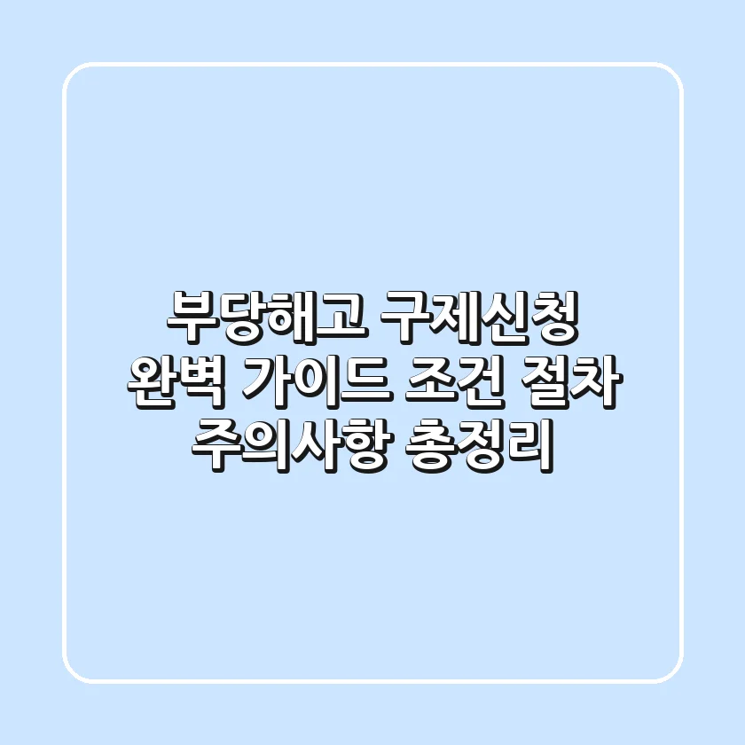 부당해고 구제신청 완벽 가이드: 조건, 절차, 주의사항 총정리