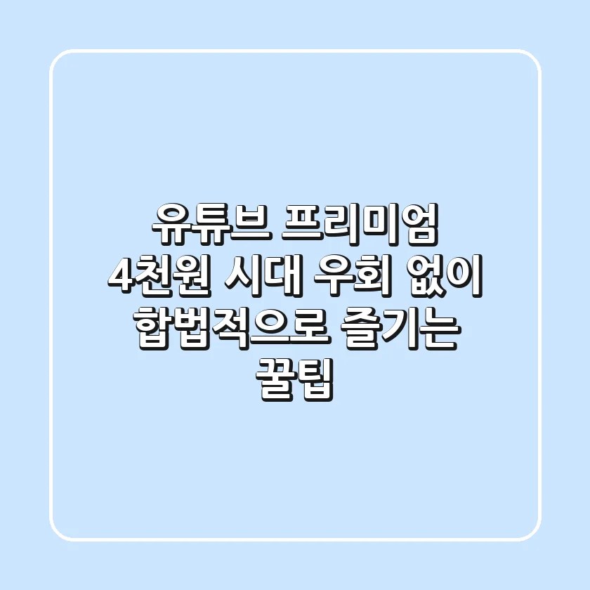 유튜브 프리미엄 4천원 시대: 우회 없이 합법적으로 즐기는 꿀팁