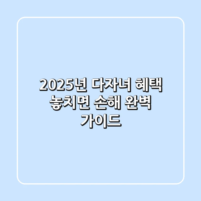 2025년 다자녀 혜택: 놓치면 손해! 완벽 가이드