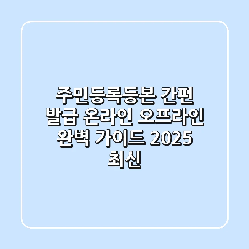 주민등록등본 간편 발급: 온라인, 오프라인 완벽 가이드 (2025 최신)