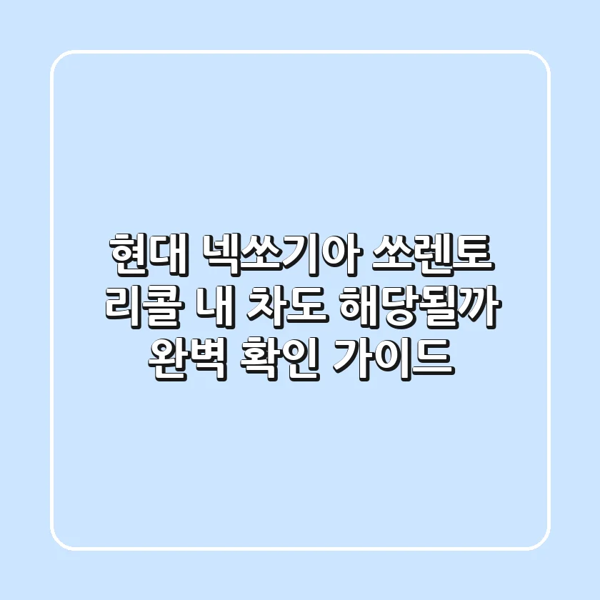 현대 넥쏘·기아 쏘렌토 리콜! 내 차도 해당될까? 완벽 확인 가이드