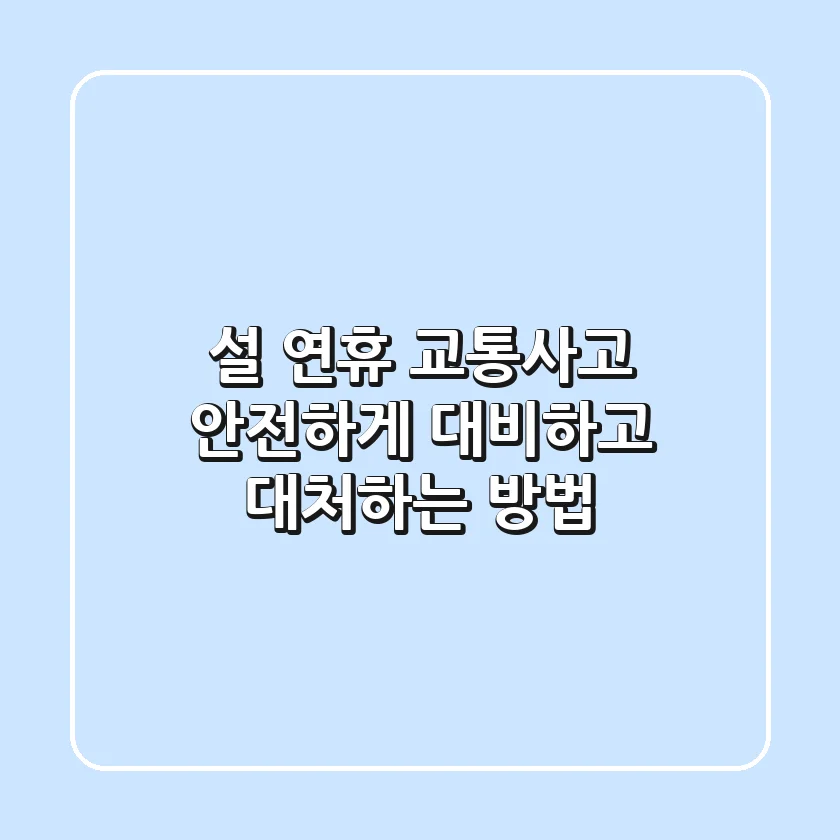 설 연휴 교통사고, 안전하게 대비하고 대처하는 방법