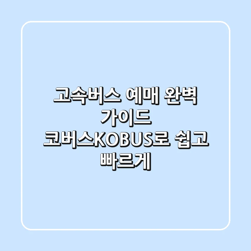 고속버스 예매 완벽 가이드: 코버스(KOBUS)로 쉽고 빠르게!