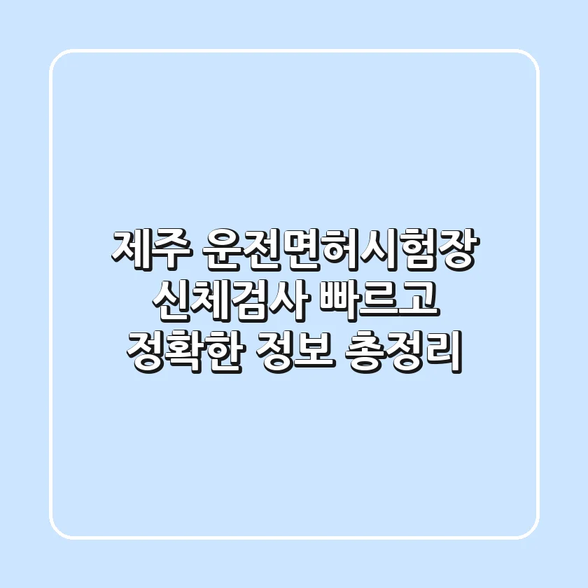 제주 운전면허시험장 신체검사: 빠르고 정확한 정보 총정리!