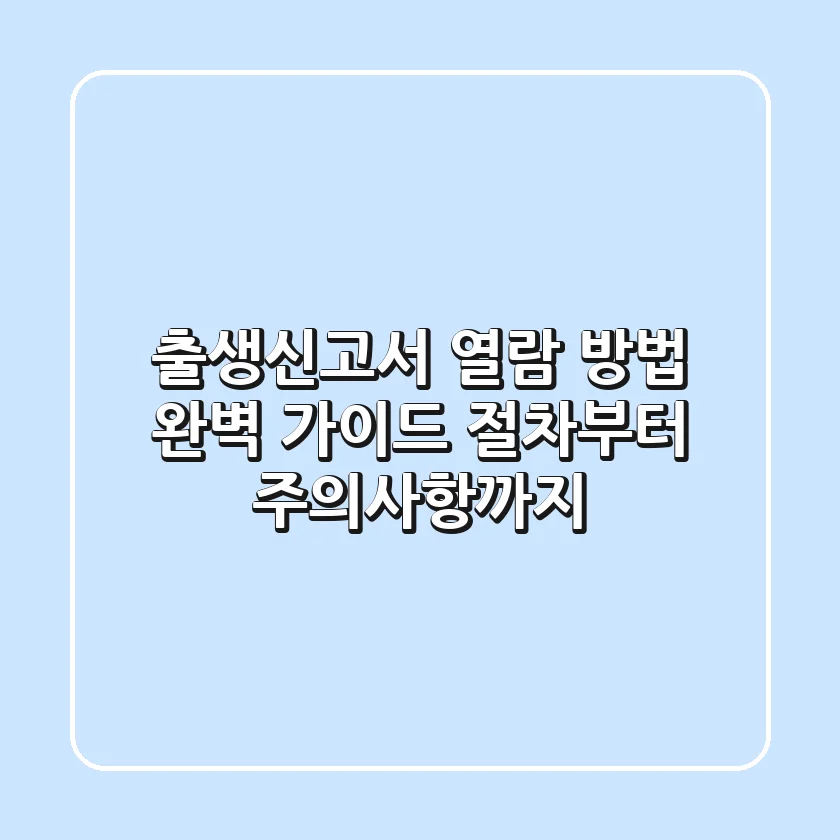출생신고서 열람 방법 완벽 가이드: 절차부터 주의사항까지