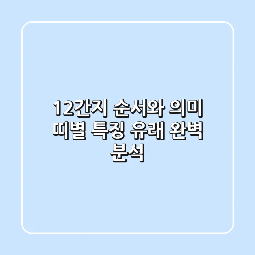 12간지 순서와 의미: 띠별 특징, 유래 완벽 분석!