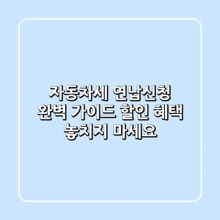 자동차세 연납신청 완벽 가이드: 할인 혜택 놓치지 마세요!