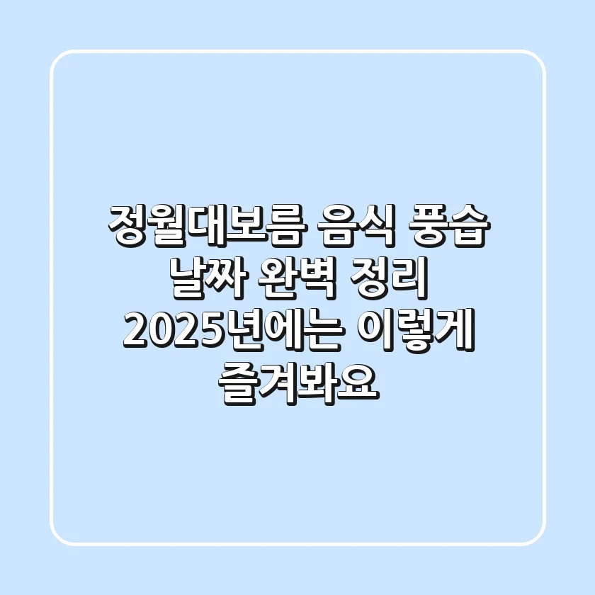 정월대보름 음식, 풍습, 날짜 완벽 정리! 2025년에는 이렇게 즐겨봐요!