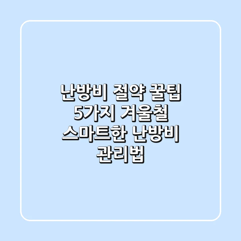 난방비 절약 꿀팁 5가지 | 겨울철 스마트한 난방비 관리법