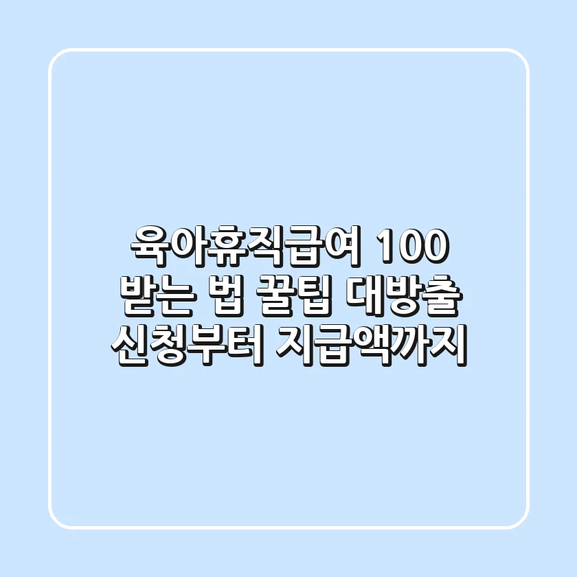 육아휴직급여 100% 받는 법: 꿀팁 대방출 (신청부터 지급액까지)