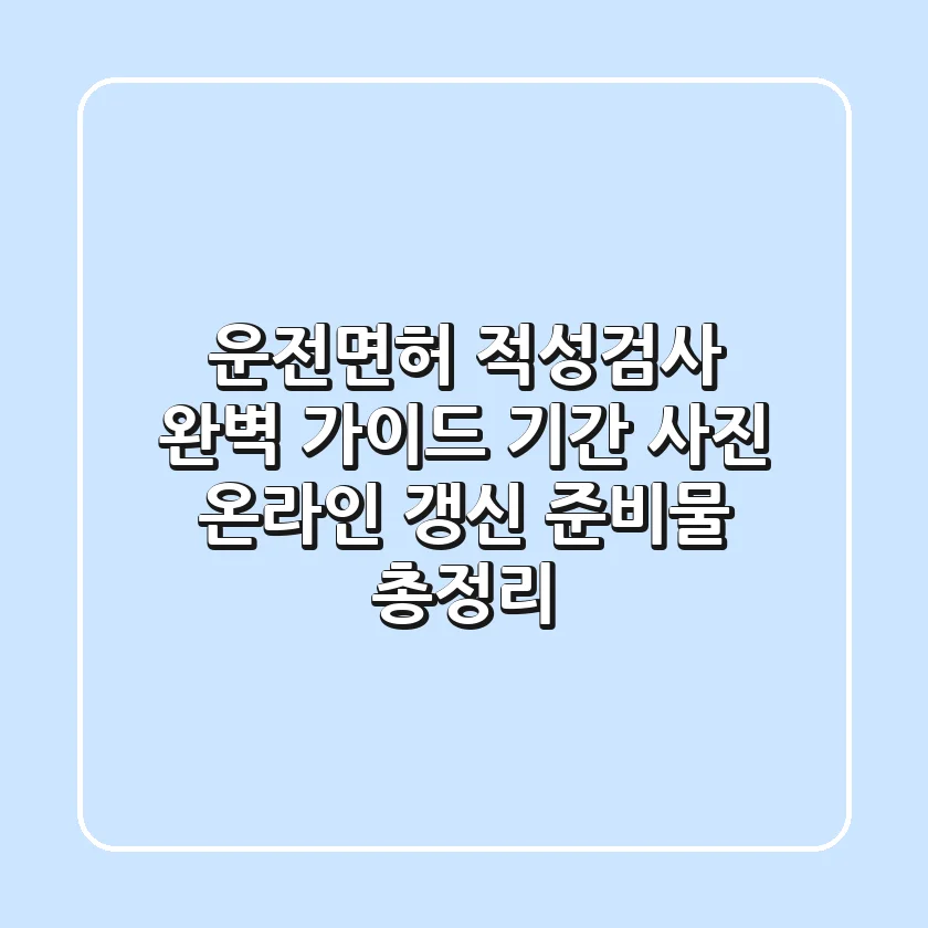 운전면허 적성검사 완벽 가이드: 기간, 사진, 온라인 갱신, 준비물 총정리