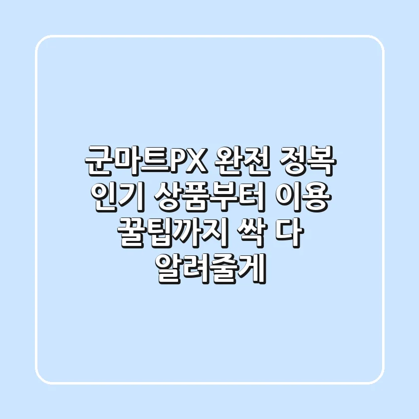 군마트(PX) 완전 정복! 인기 상품부터 이용 꿀팁까지 싹 다 알려줄게