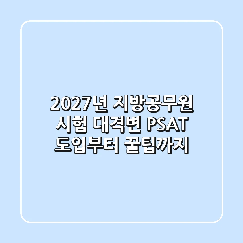 2027년 지방공무원 시험 대격변! PSAT 도입부터 꿀팁까지