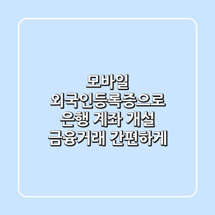 모바일 외국인등록증으로 은행 계좌 개설: 금융거래 간편하게!