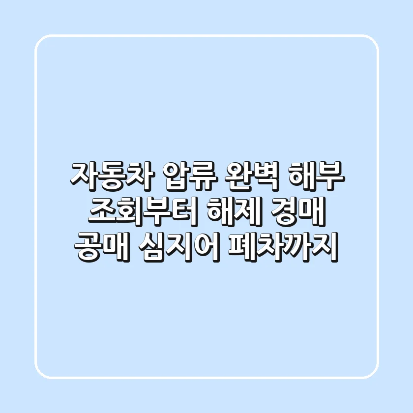 자동차 압류 완벽 해부: 조회부터 해제, 경매, 공매, 심지어 폐차까지! 🚗💨