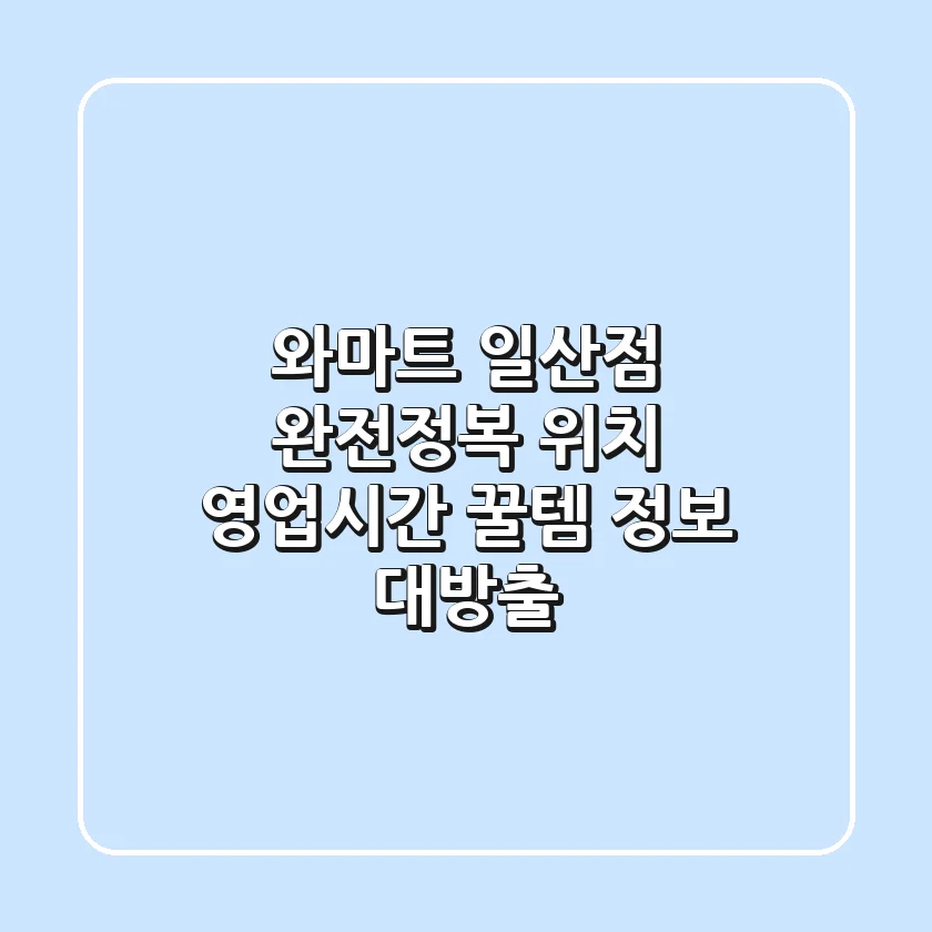 와마트 일산점 완전정복! 위치, 영업시간, 꿀템 정보 대방출