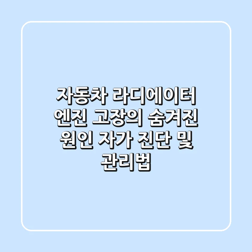 자동차 라디에이터: 엔진 고장의 숨겨진 원인, 자가 진단 및 관리법