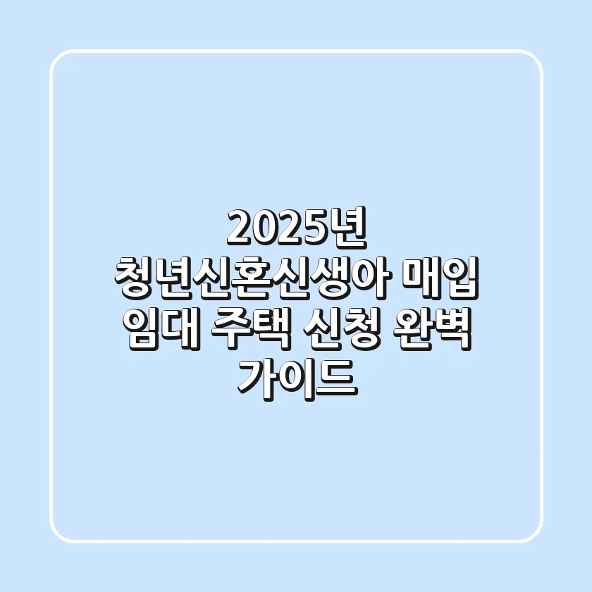 2025년 청년/신혼/신생아 매입 임대 주택 신청 완벽 가이드