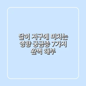 달이 지구에 미치는 영향: 궁금증 7가지 완벽 해부