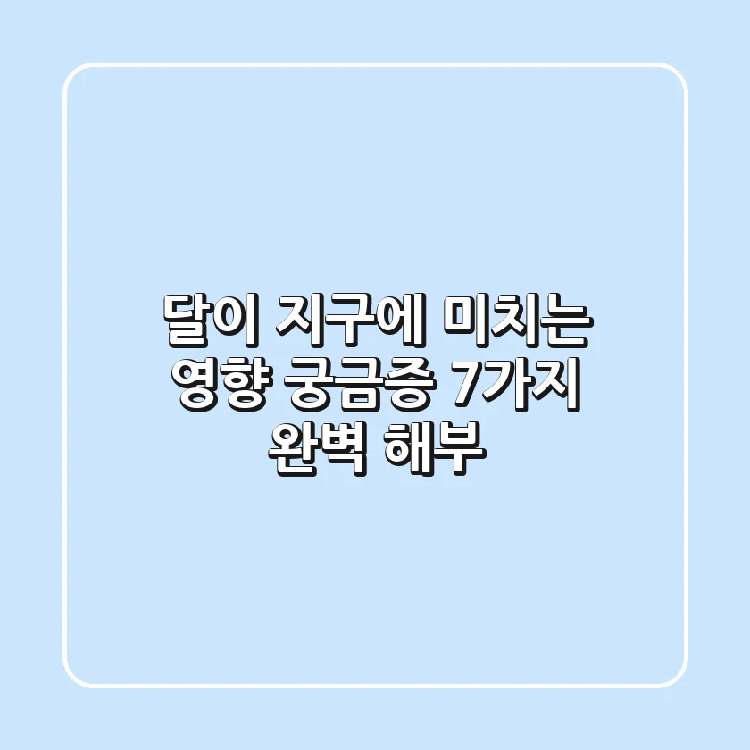 달이 지구에 미치는 영향: 궁금증 7가지 완벽 해부