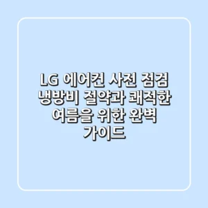 LG 에어컨 사전 점검: 냉방비 절약과 쾌적한 여름을 위한 완벽 가이드
