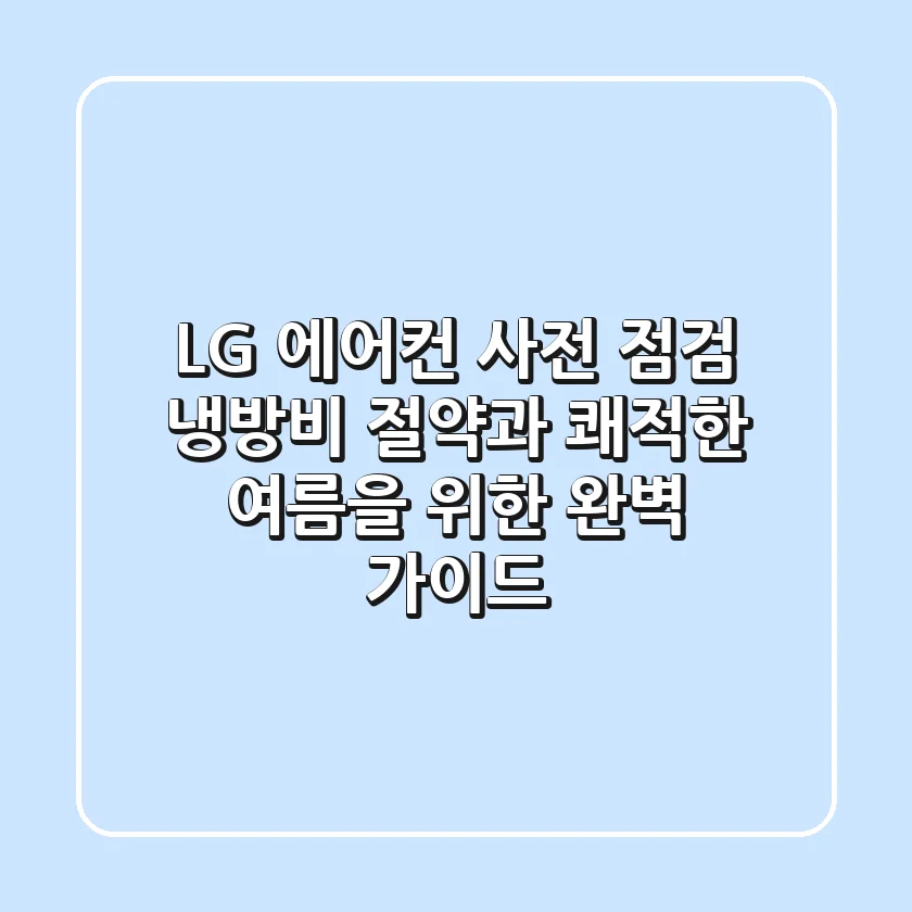LG 에어컨 사전 점검: 냉방비 절약과 쾌적한 여름을 위한 완벽 가이드