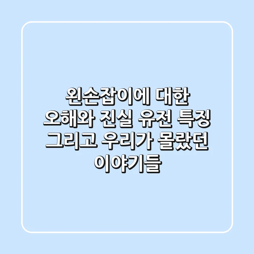 왼손잡이에 대한 오해와 진실: 유전, 특징, 그리고 우리가 몰랐던 이야기들