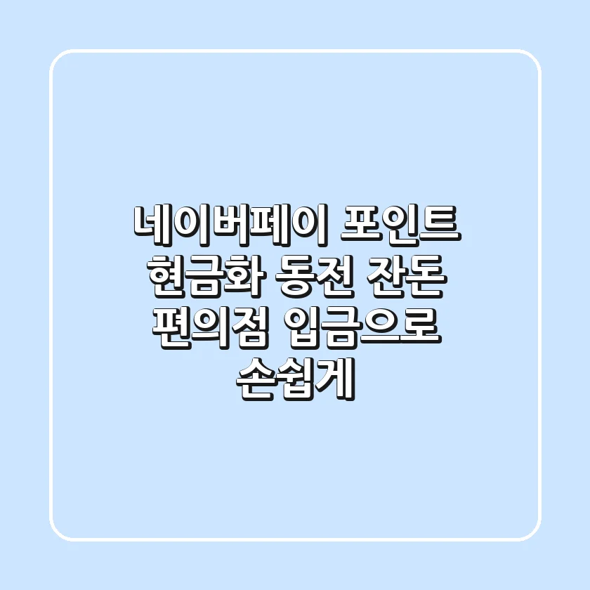 네이버페이 포인트 현금화: 동전, 잔돈 편의점 입금으로 손쉽게!