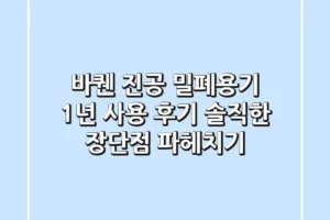 바퀜 진공 밀폐용기 1년 사용 후기: 솔직한 장단점 파헤치기