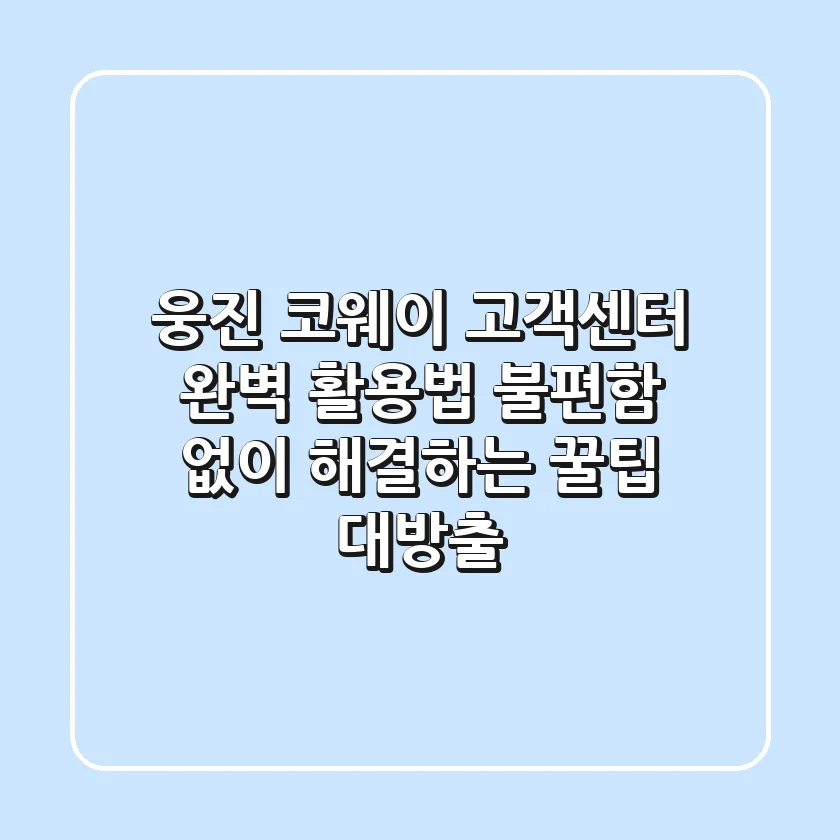 웅진 코웨이 고객센터 완벽 활용법: 불편함 없이 해결하는 꿀팁 대방출!