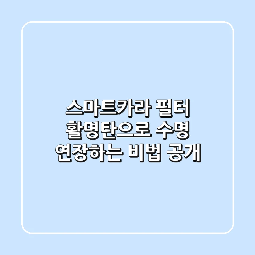 스마트카라 필터, 활명탄으로 수명 연장하는 비법 공개!