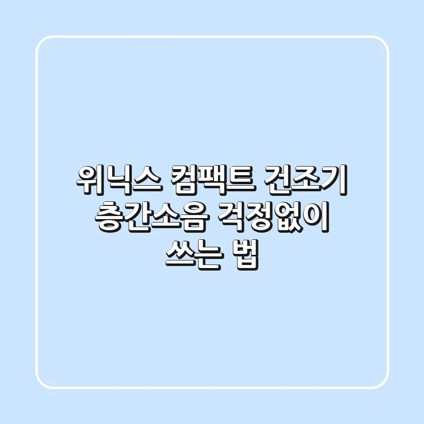 위닉스 컴팩트 건조기, 층간소음 걱정없이 쓰는 법