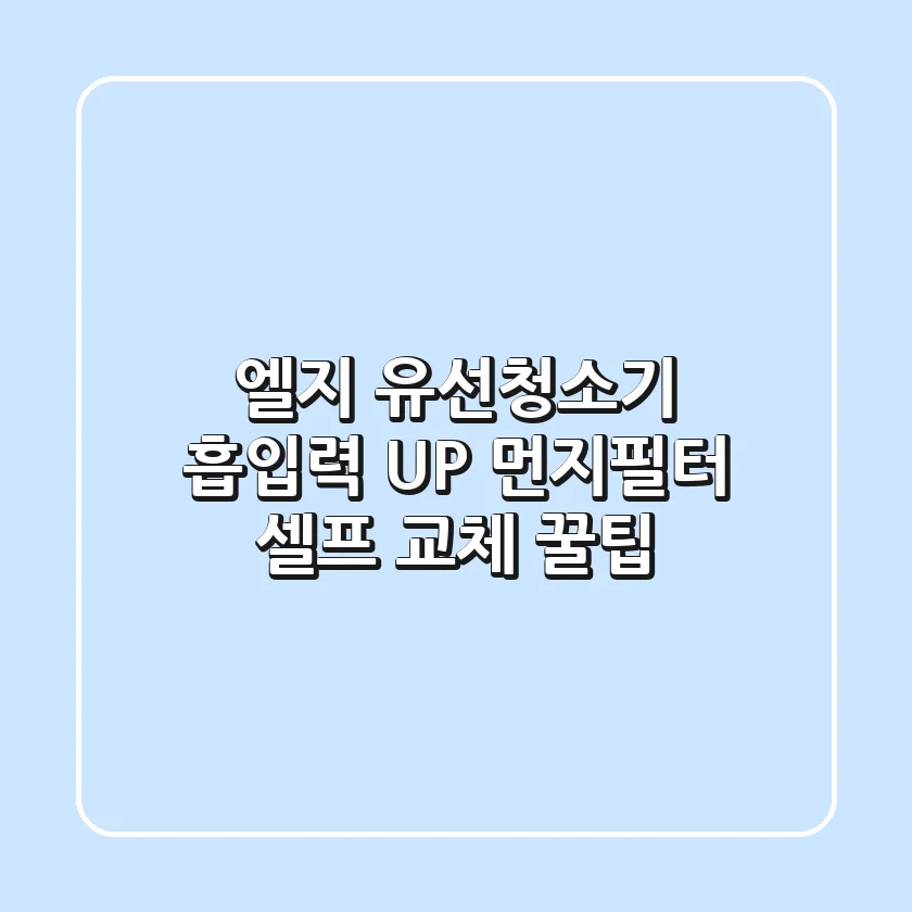 엘지 유선청소기: 흡입력 UP! 먼지필터 셀프 교체 꿀팁
