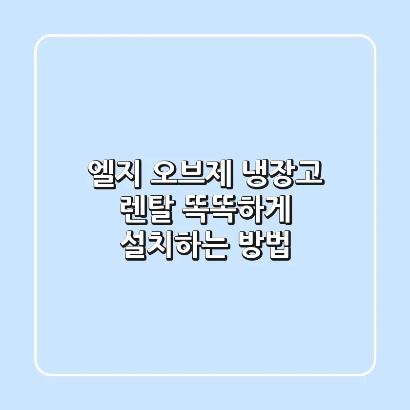 엘지 오브제 냉장고 렌탈, 똑똑하게 설치하는 방법