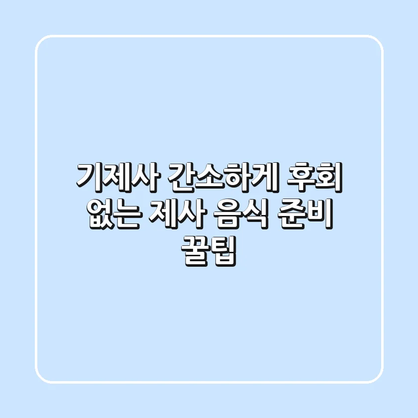 기제사, 간소하게! 후회 없는 제사 음식 준비 꿀팁