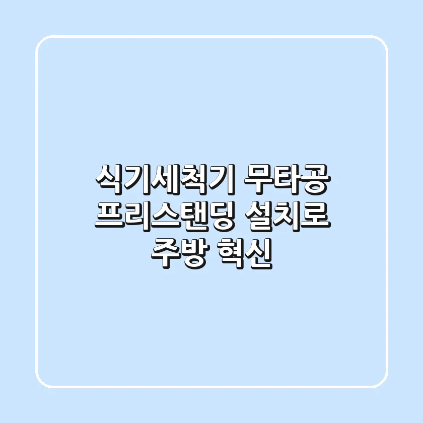 식기세척기, 무타공 프리스탠딩 설치로 주방 혁신!