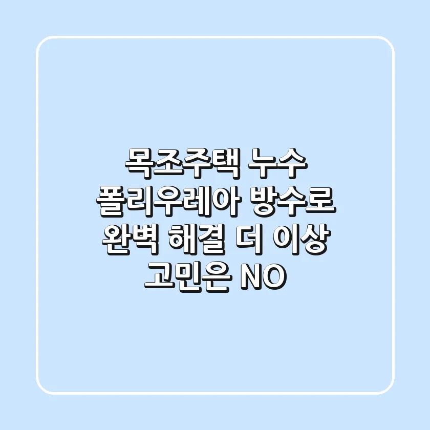 목조주택 누수, 폴리우레아 방수로 완벽 해결! 더 이상 고민은 NO!