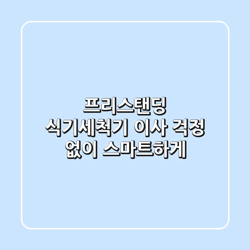 프리스탠딩 식기세척기, 이사 걱정 없이 스마트하게!