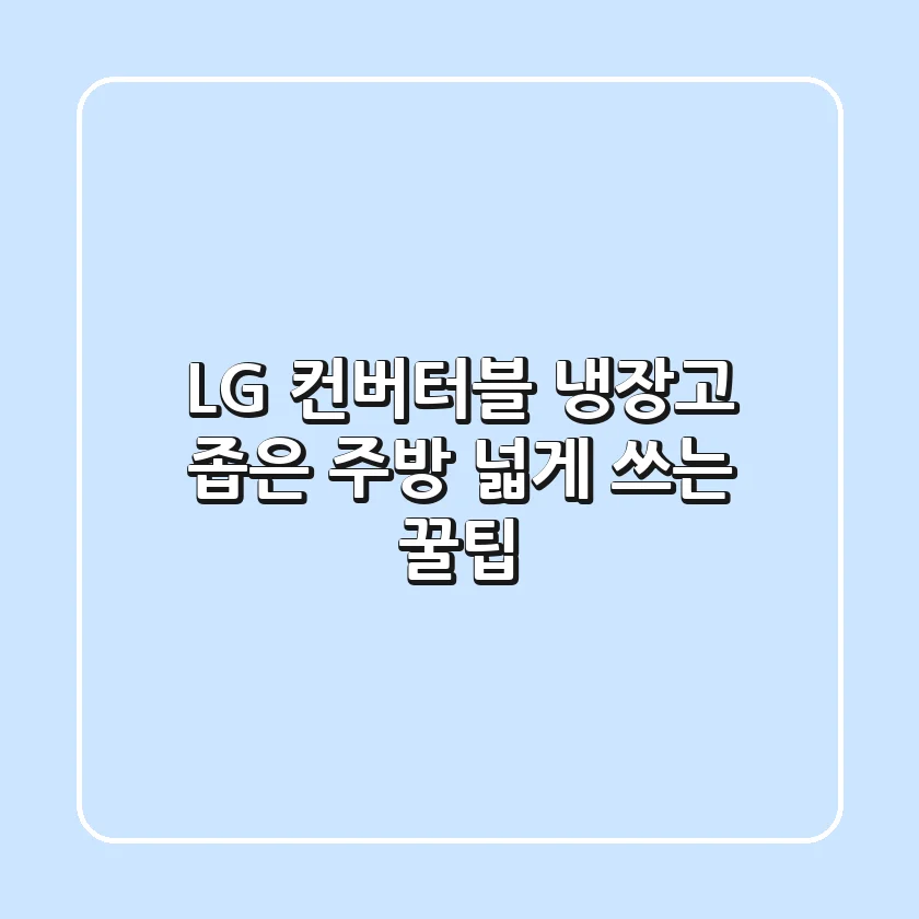 LG 컨버터블 냉장고, 좁은 주방 넓게 쓰는 꿀팁
