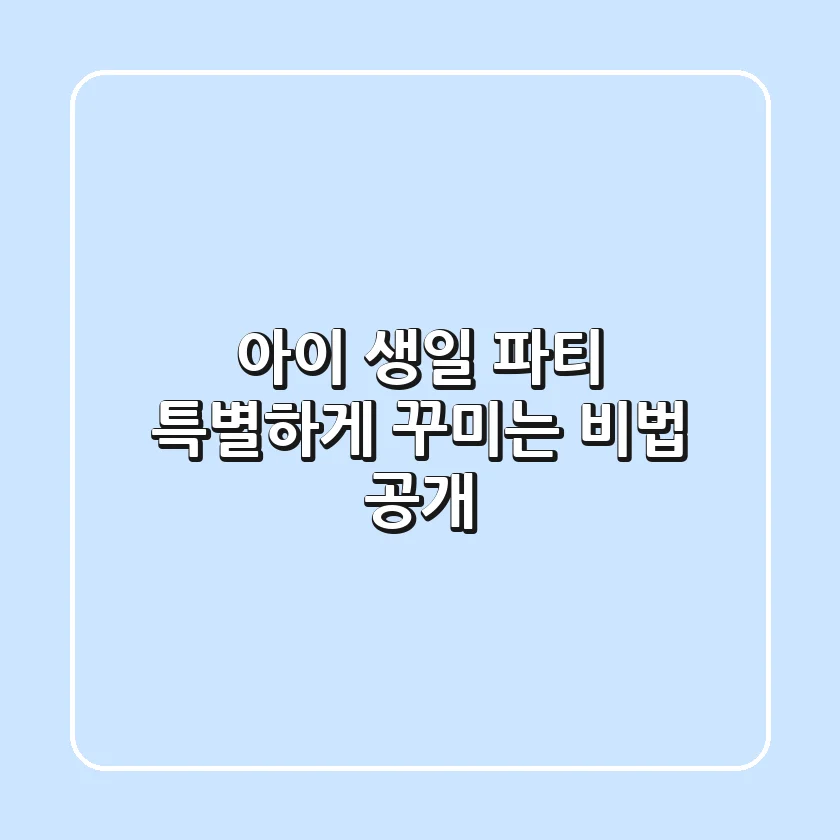 아이 생일 파티, 특별하게 꾸미는 비법 공개! 🎉