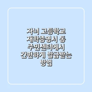 자녀 고등학교 재학증명서, 동 주민센터에서 간편하게 발급받는 방법!