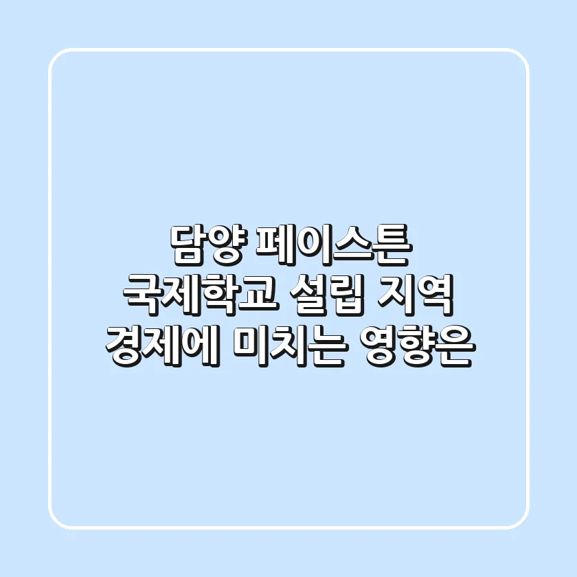 담양 페이스튼 국제학교 설립, 지역 경제에 미치는 영향은?