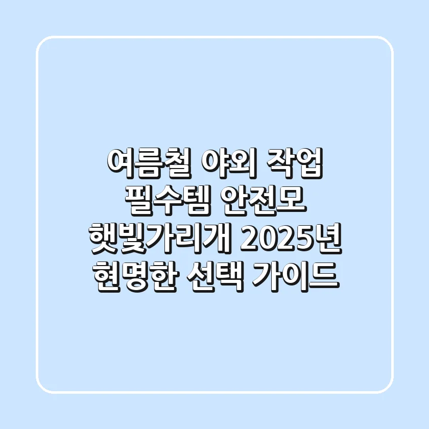 여름철 야외 작업 필수템! 안전모 햇빛가리개, 2025년 현명한 선택 가이드