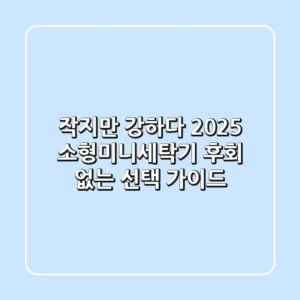 작지만 강하다! 2025 소형미니세탁기, 후회 없는 선택 가이드